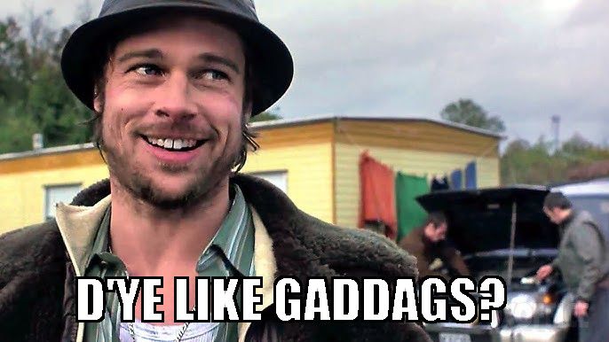 Brad Pitt as Pikey Mickey asking "D'ye like GADDAGS?"